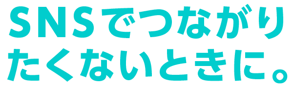 ＳＮＳでつながりたくないときに。